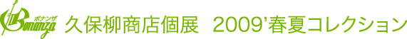 久保柳商店個展 2009’春夏コレクション